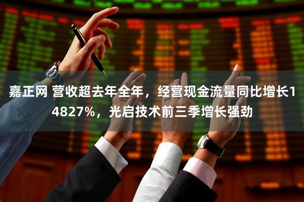 嘉正网 营收超去年全年，经营现金流量同比增长14827%，光启技术前三季增长强劲