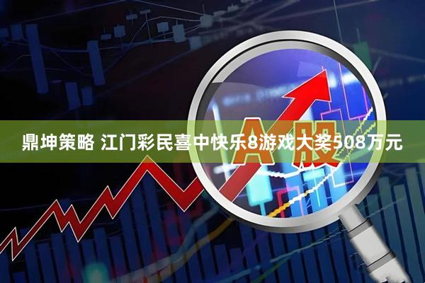 鼎坤策略 江门彩民喜中快乐8游戏大奖508万元