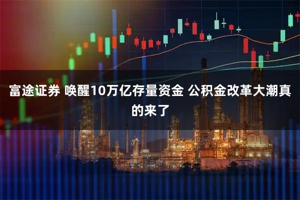 富途证券 唤醒10万亿存量资金 公积金改革大潮真的来了