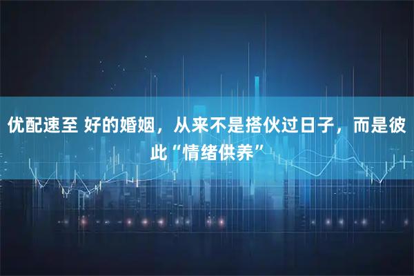 优配速至 好的婚姻，从来不是搭伙过日子，而是彼此“情绪供养”