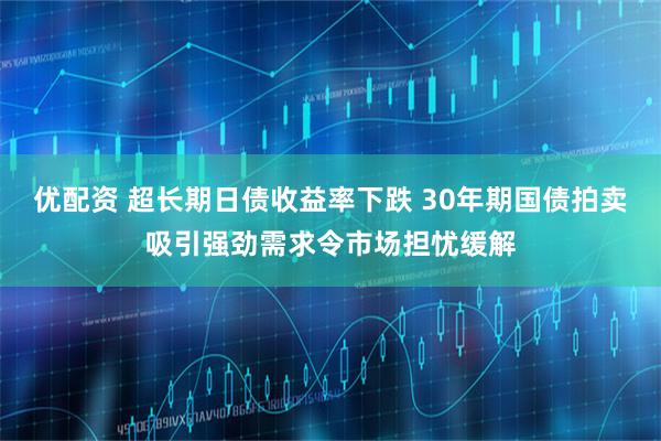 优配资 超长期日债收益率下跌 30年期国债拍卖吸引强劲需求令市场担忧缓解