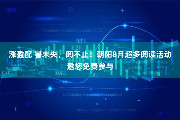 涨盈配 暑未央，阅不止！朝阳8月超多阅读活动邀您免费参与